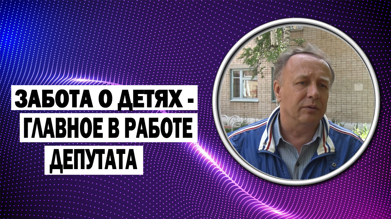 ДЧ: Забота о детях - главное в работе депутата. И в этом вопросе больших или малых проблем не бывает, говорит Виктор Рощупкин